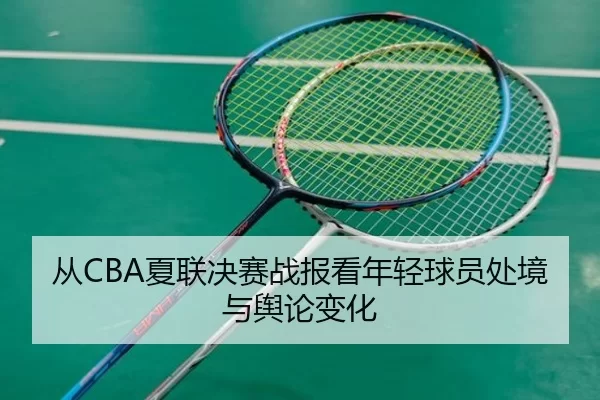 从CBA夏联决赛战报看年轻球员处境与舆论变化